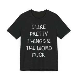 I Like Pretty Things and the Word Fuck | Funny Swearing T-shirt