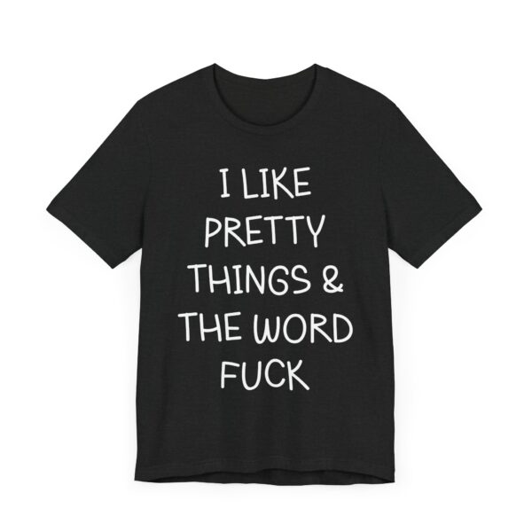 I Like Pretty Things and the Word Fuck | Funny Swearing T-shirt