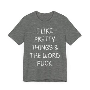 I Like Pretty Things and the Word Fuck | Funny Swearing T-shirt