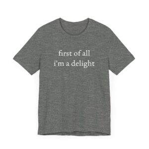 First of All, I’m a Delight | Funny T-shirt