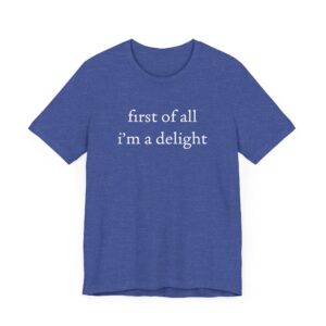 First of All, I’m a Delight | Funny T-shirt