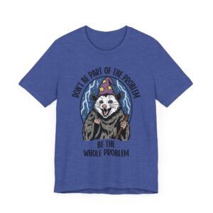 Don't Be Part of the Problem, Be the Whole Problem | Funny Opossum Meme T-shirt