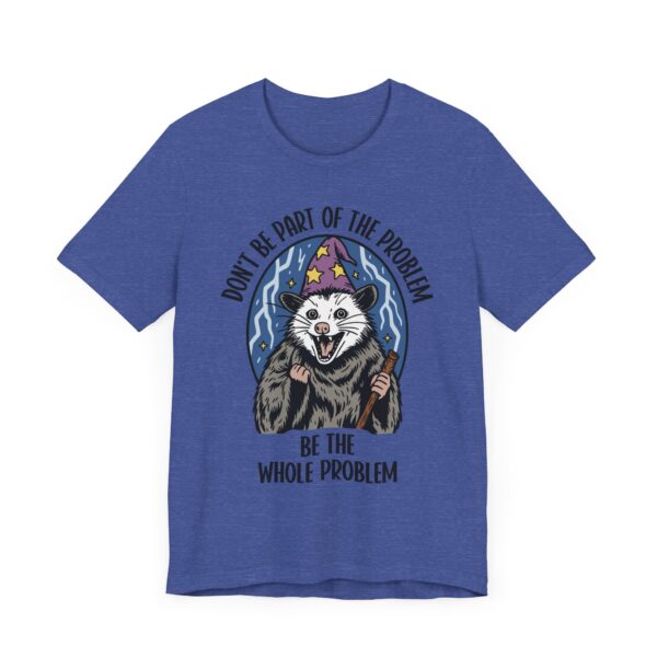 Don't Be Part of the Problem, Be the Whole Problem | Funny Opossum Meme T-shirt