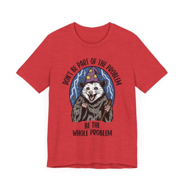 Don't Be Part of the Problem, Be the Whole Problem | Funny Opossum Meme T-shirt