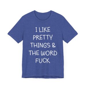 I Like Pretty Things and the Word Fuck | Funny Swearing T-shirt
