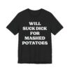 Will Suck Dick for Mashed Potatoes | Funny Mashed Potato Lover T-shirt