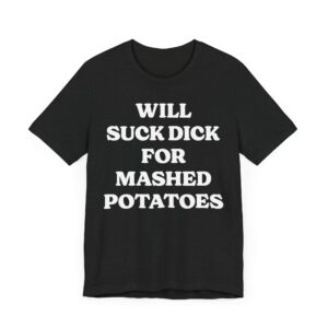 Will Suck Dick for Mashed Potatoes | Funny Mashed Potato Lover T-shirt