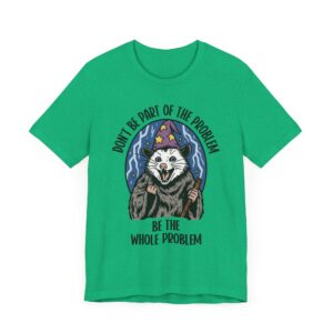 Don't Be Part of the Problem, Be the Whole Problem | Funny Opossum Meme T-shirt
