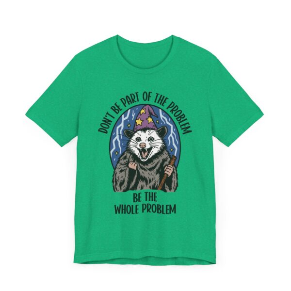 Don't Be Part of the Problem, Be the Whole Problem | Funny Opossum Meme T-shirt