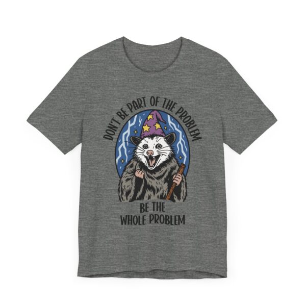 Don't Be Part of the Problem, Be the Whole Problem | Funny Opossum Meme T-shirt