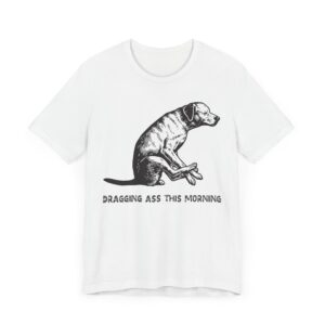Dragging Ass This Morning | Funny Dog T-shirt