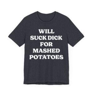 Will Suck Dick for Mashed Potatoes | Funny Mashed Potato Lover T-shirt