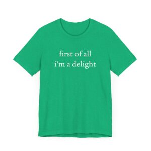First of All, I’m a Delight | Funny T-shirt