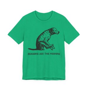 Dragging Ass This Morning | Funny Dog T-shirt