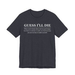 Guess I’ll Die | Funny Lazy Foodie T-shirt