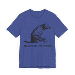 Dragging Ass This Morning | Funny Dog T-shirt