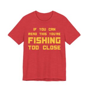 If You Can Read This You’re Fishing Too Close | Funny Fishing T-shirt