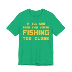 If You Can Read This You’re Fishing Too Close | Funny Fishing T-shirt