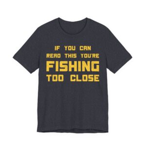 If You Can Read This You’re Fishing Too Close | Funny Fishing T-shirt