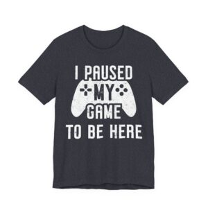 I Paused My Game to Be Here | Funny Gaming T-shirt