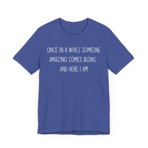 Once in a While, Someone Amazing Comes Along... and Here I Am | Sassy Attitude – Funny Women Saying T-shirt