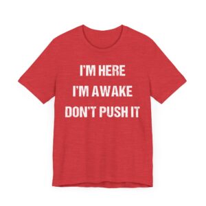 I’m Here, I’m Awake. Don’t Push It | Funny Saying T-shirt
