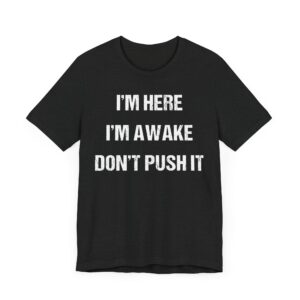 I’m Here, I’m Awake. Don’t Push It | Funny Saying T-shirt