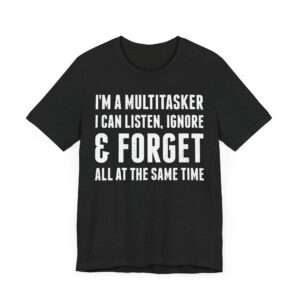 I Am a Multitasker: I Can Listen, Ignore, and Forget All at the Same Time | Funny Handyman – Careless Multitasker T-shirt
