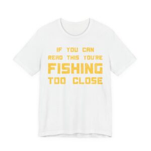 If You Can Read This You’re Fishing Too Close | Funny Fishing T-shirt