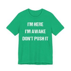 I’m Here, I’m Awake. Don’t Push It | Funny Saying T-shirt