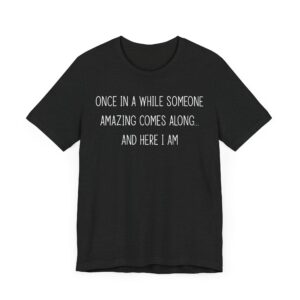 Once in a While, Someone Amazing Comes Along... and Here I Am | Sassy Attitude – Funny Women Saying T-shirt