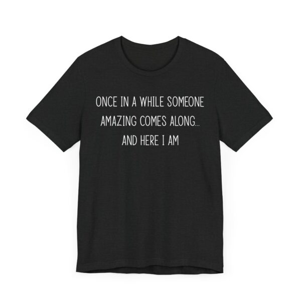 Once in a While, Someone Amazing Comes Along... and Here I Am | Sassy Attitude – Funny Women Saying T-shirt