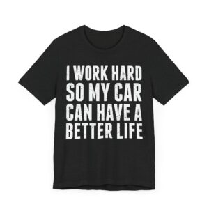 I Work Hard So My Car Can Have a Better Life | Funny Car Lover T-shirt