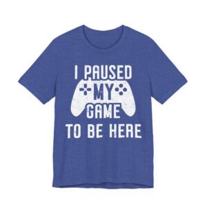 I Paused My Game to Be Here | Funny Gaming T-shirt