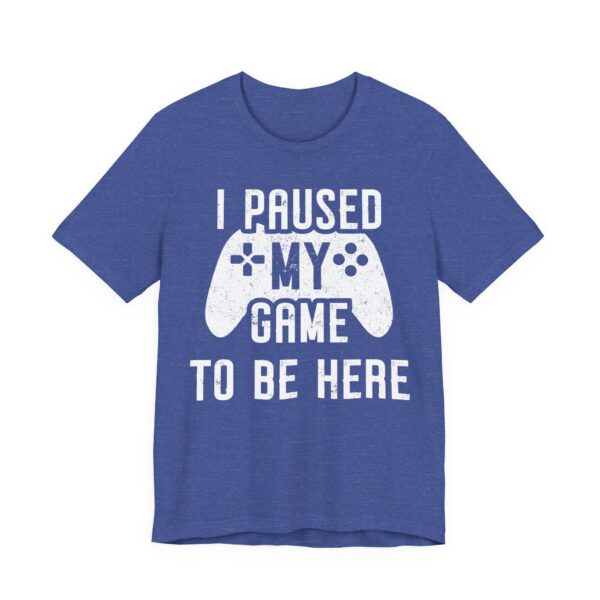 I Paused My Game to Be Here | Funny Gaming T-shirt