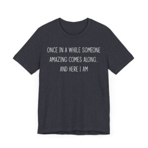 Once in a While, Someone Amazing Comes Along... and Here I Am | Sassy Attitude – Funny Women Saying T-shirt