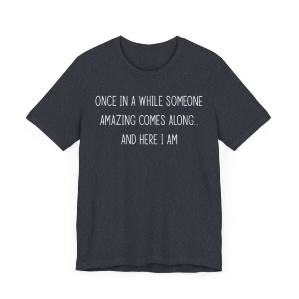 Once in a While, Someone Amazing Comes Along... and Here I Am | Sassy Attitude – Funny Women Saying T-shirt