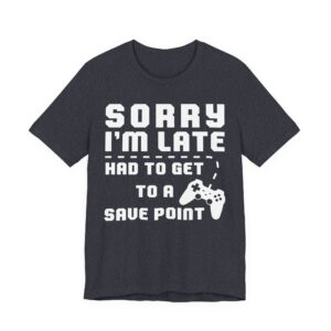 Sorry I’m Late Had to Get to a Save Point | Funny Gaming T-shirt