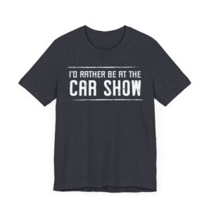 I’d Rather Be at the Car Show | Funny Car Lover T-shirt