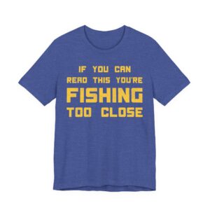 If You Can Read This You’re Fishing Too Close | Funny Fishing T-shirt