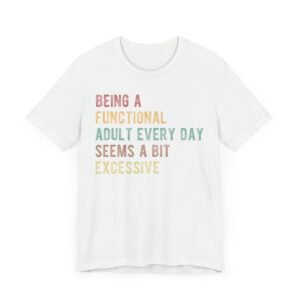 Being a Functional Adult Every Day Seems a Bit Excessive | Funny Adulting T-shirt