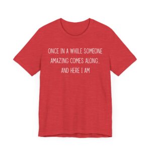 Once in a While, Someone Amazing Comes Along... and Here I Am | Sassy Attitude – Funny Women Saying T-shirt
