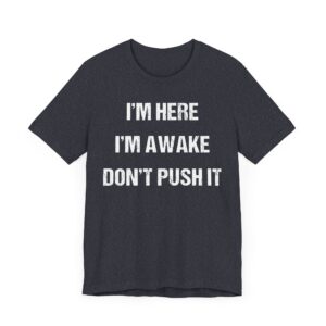 I’m Here, I’m Awake. Don’t Push It | Funny Saying T-shirt