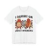 I Squirt on Juicy Wieners | Funny Adult Humor Women T-shirt