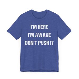 I’m Here, I’m Awake. Don’t Push It | Funny Saying T-shirt