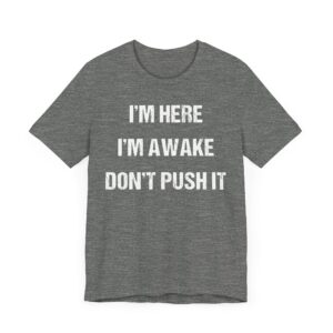 I’m Here, I’m Awake. Don’t Push It | Funny Saying T-shirt