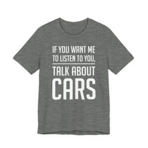 If You Want Me to Listen to You, Talk About Cars | Funny Car Lover T-shirt