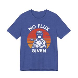 No Flux Given | Funny Welder T-shirt