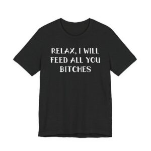 Relax, I Will Feed All You Bitches | Funny Chef T-shirt