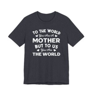 To the World You Are a Mother But to Us You Are the World | Mom T-shirt